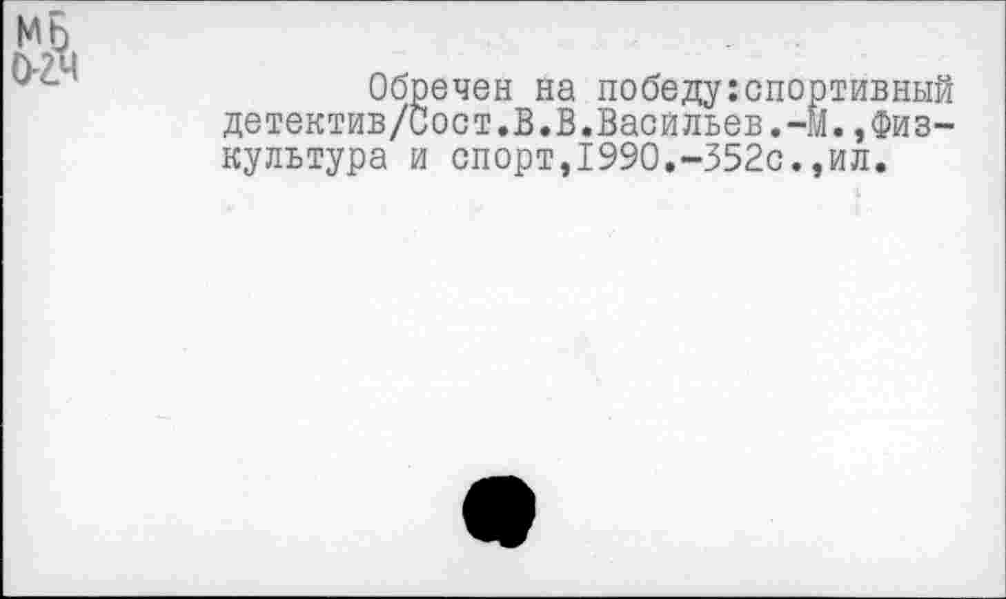 ﻿Обречен на победу:спортивный детектив/Сост.В.В.Васильев.-М.,Физкультура и спорт,1990.-352с.,ил.